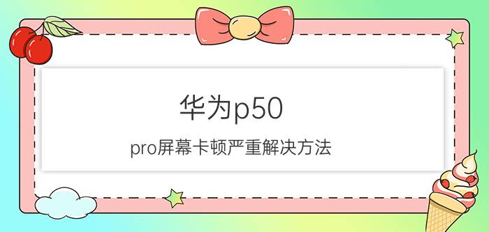 华为p50 pro屏幕卡顿严重解决方法 华为手机设成动态壁纸为什么不动？